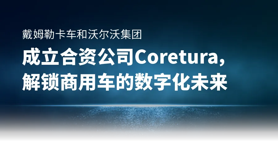 戴姆勒卡车和沃尔沃集团成立合资公司Coretura，解锁商用车的数字化未来